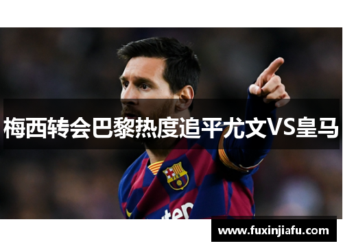 梅西转会巴黎热度追平尤文VS皇马
